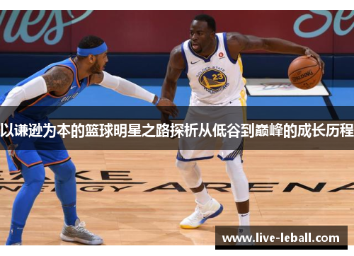 以谦逊为本的篮球明星之路探析从低谷到巅峰的成长历程