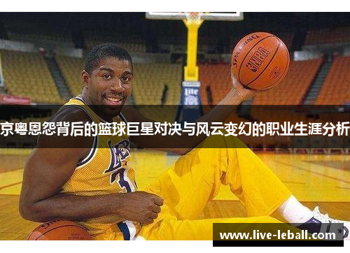 京粤恩怨背后的篮球巨星对决与风云变幻的职业生涯分析