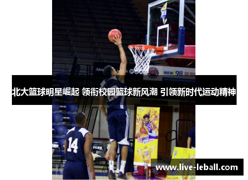北大篮球明星崛起 领衔校园篮球新风潮 引领新时代运动精神