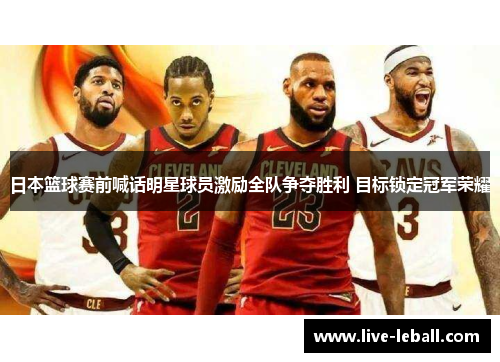 日本篮球赛前喊话明星球员激励全队争夺胜利 目标锁定冠军荣耀