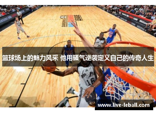 篮球场上的魅力风采 他用骚气逆袭定义自己的传奇人生