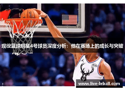 现役篮球明星4号球员深度分析：他在赛场上的成长与突破