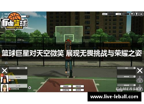 篮球巨星对天空微笑 展现无畏挑战与荣耀之姿