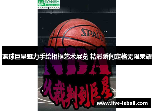 篮球巨星魅力手绘相框艺术展览 精彩瞬间定格无限荣耀