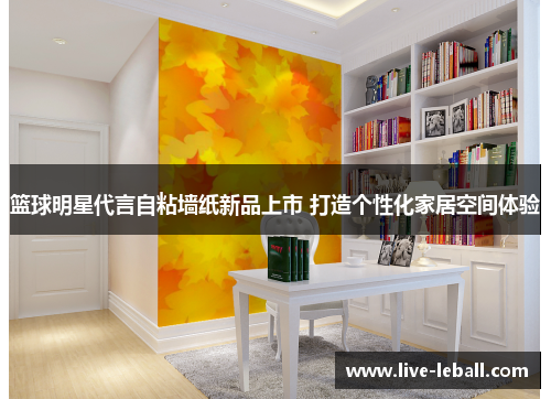 篮球明星代言自粘墙纸新品上市 打造个性化家居空间体验
