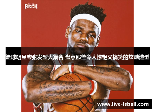 篮球明星夸张发型大集合 盘点那些令人惊艳又搞笑的炫酷造型