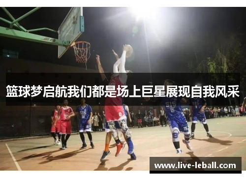 篮球梦启航我们都是场上巨星展现自我风采