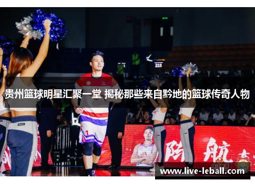 贵州篮球明星汇聚一堂 揭秘那些来自黔地的篮球传奇人物