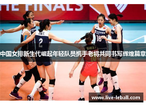 中国女排新生代崛起年轻队员携手老将共同书写辉煌篇章