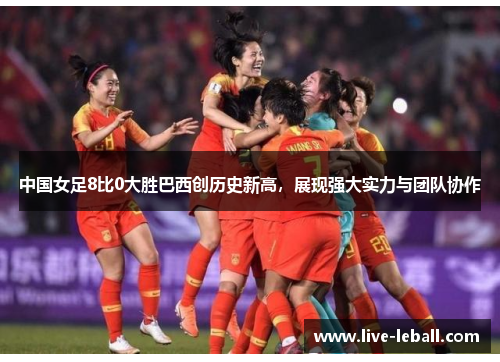 中国女足8比0大胜巴西创历史新高，展现强大实力与团队协作