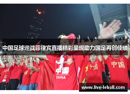 中国足球迎战菲律宾直播精彩呈现助力国足再创佳绩