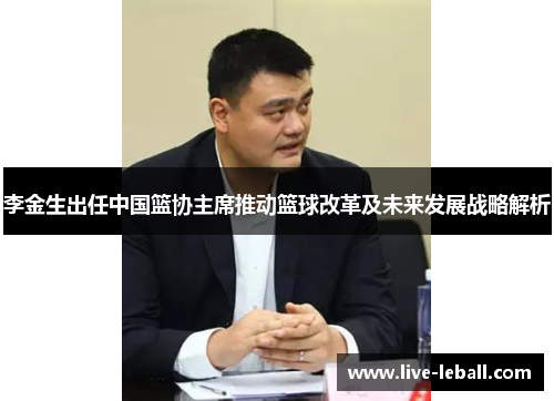 李金生出任中国篮协主席推动篮球改革及未来发展战略解析