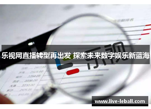 乐视网直播转型再出发 探索未来数字娱乐新蓝海