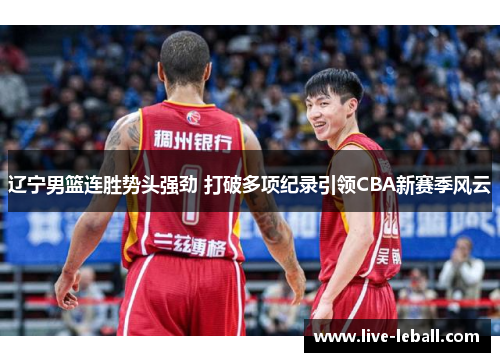 辽宁男篮连胜势头强劲 打破多项纪录引领CBA新赛季风云