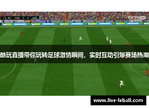 酷玩直播带你玩转足球激情瞬间，实时互动引爆赛场热潮